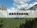 威海冬季旅游攻略-威海冬季旅游攻略一日游