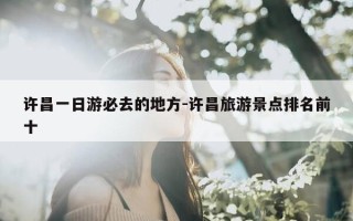 许昌一日游必去的地方-许昌旅游景点排名前十