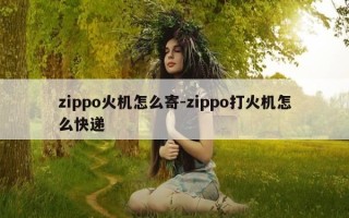 zippo火机怎么寄-zippo打火机怎么快递