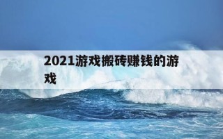 2021游戏搬砖赚钱的游戏-游戏搬砖赚钱的游戏手游