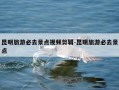 昆明旅游必去景点视频剪辑-昆明旅游必去景点