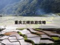 重庆三峡旅游攻略-重庆三峡旅游攻略重庆到宜昌