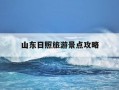 山东日照旅游景点攻略-山东日照必去三个景点