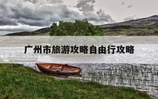 广州市旅游攻略自由行攻略-广州市游玩攻略自由行