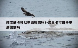 纯流量卡可以申请微信吗?-流量卡可用于申请微信吗