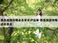 西昌旅游攻略必去景点泸沽湖-西昌旅游攻略必去景点