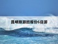 昆明旅游团报价6日游-昆明旅游团报价6日游湖南邵阳