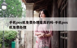 手机pos机免费办理是真的吗-手机pos机免费办理