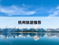 杭州旅游推荐-杭州旅游推荐住哪里