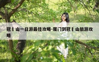 冠豸山一日游最佳攻略-厦门到冠豸山旅游攻略