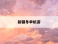 新疆冬季旅游-新疆冬季旅游注意事项