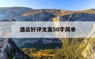 酒店好评文案50字简单-酒店好评文案50字简单一点