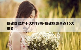 福建自驾游十大排行榜-福建旅游景点10大排名