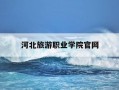 河北旅游职业学院官网-河北旅游职业学院官网查成绩