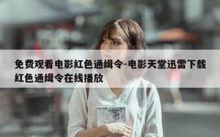 免费观看电影红色通缉令-电影天堂迅雷下载红色通缉令在线播放