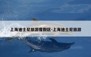 上海迪士尼旅游度假区-上海迪士尼旅游