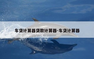 车贷计算器贷款计算器-车贷计算器