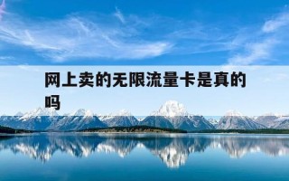 网上卖的无限流量卡是真的吗-网上买的无限量卡可信吗