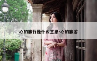 心的旅行是什么意思-心的旅游