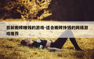 目前搬砖赚钱的游戏-适合搬砖挣钱的网络游戏推荐
