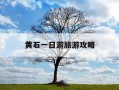黄石一日游旅游攻略-黄石一日游旅游攻略大全