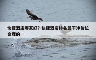 快捷酒店哪家好?-快捷酒店排名最干净价位合理的