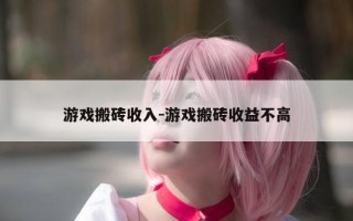 游戏搬砖收入-游戏搬砖收益不高