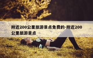 附近200公里旅游景点免费的-附近200公里旅游景点