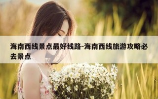 海南西线景点最好线路-海南西线旅游攻略必去景点