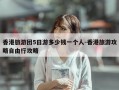 香港旅游团5日游多少钱一个人-香港旅游攻略自由行攻略