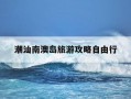 潮汕南澳岛旅游攻略自由行-潮汕南澳岛旅游攻略自由行顺序