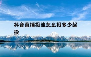 抖音直播投流怎么投多少起投-抖音直播间投放技巧