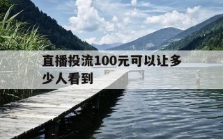 直播投流100元可以让多少人看到-直播坚持多久才给流量