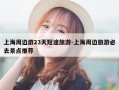 上海周边游23天短途旅游-上海周边旅游必去景点推荐