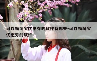 可以领淘宝优惠券的软件有哪些-可以领淘宝优惠券的软件