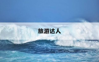 旅游达人-旅游达人的赞美