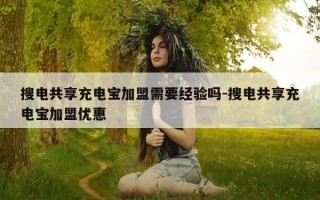 搜电共享充电宝加盟需要经验吗-搜电共享充电宝加盟优惠