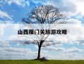 山西雁门关旅游攻略-山西雁门关旅游攻略路线