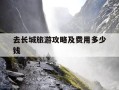 去长城旅游攻略及费用多少钱-去长城旅游攻略及费用多少钱一个月