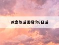 冰岛旅游团报价8日游-冰岛旅游最佳时间