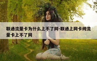 联通流量卡为什么上不了网-联通上网卡纯流量卡上不了网