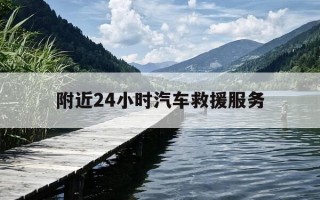 附近24小时汽车救援服务-附近24小时汽车救援服务电话
