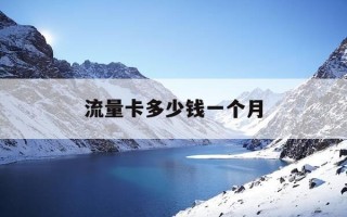 流量卡多少钱一个月-无限流量卡多少钱一个月