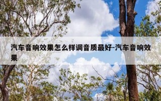 汽车音响效果怎么样调音质最好-汽车音响效果