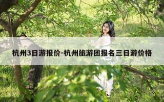 杭州3日游报价-杭州旅游团报名三日游价格