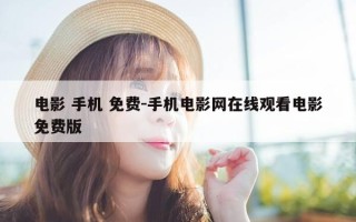 电影 手机 免费-手机电影网在线观看电影免费版