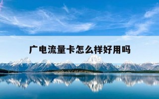 广电流量卡怎么样好用吗-广电流量卡怎么样好用吗知乎