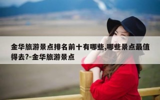 金华旅游景点排名前十有哪些,哪些景点最值得去?-金华旅游景点