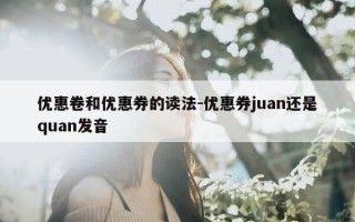 优惠卷和优惠券的读法-优惠券juan还是quan发音