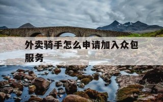 外卖骑手怎么申请加入众包服务-怎样申请外卖骑手